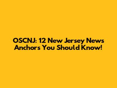 OSCNJ: 12 New Jersey News Anchors You Should Know!