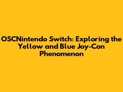 OSCNintendo Switch: Exploring the Yellow and Blue Joy-Con Phenomenon