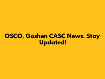 OSCO, Goshen CASC News: Stay Updated!