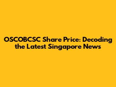 OSCOBCSC Share Price: Decoding the Latest Singapore News
