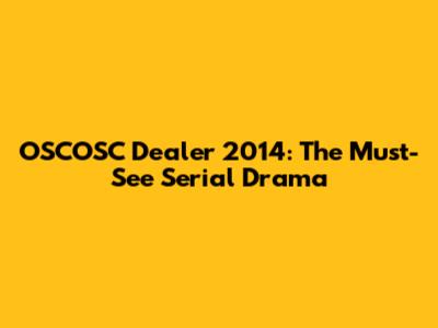 OSCOSC Dealer 2014: The Must-See Serial Drama