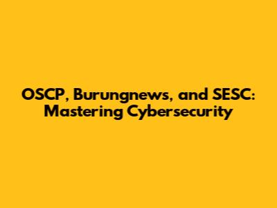 OSCP, Burungnews, and SESC: Mastering Cybersecurity