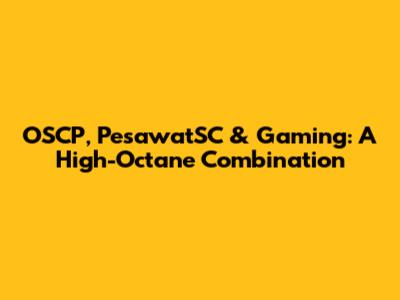 OSCP, PesawatSC & Gaming: A High-Octane Combination