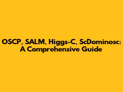 OSCP, SALM, Higgs-C, ScDominosc: A Comprehensive Guide
