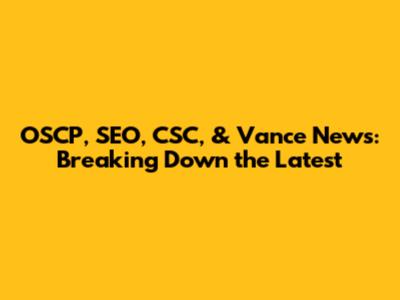 OSCP, SEO, CSC, & Vance News: Breaking Down the Latest