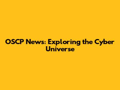 OSCP News: Exploring the Cyber Universe