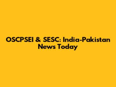 OSCPSEI & SESC: India-Pakistan News Today