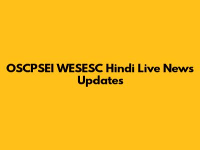 OSCPSEI WESESC Hindi Live News Updates