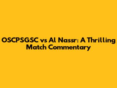OSCPSGSC vs Al Nassr: A Thrilling Match Commentary