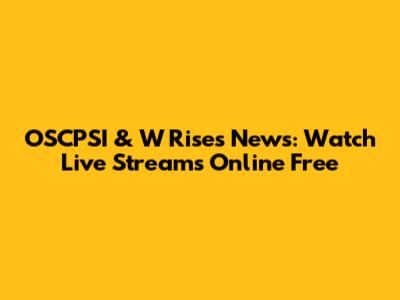 OSCPSI & W Rises News: Watch Live Streams Online Free