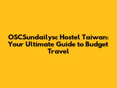 OSCSundailysc Hostel Taiwan: Your Ultimate Guide to Budget Travel