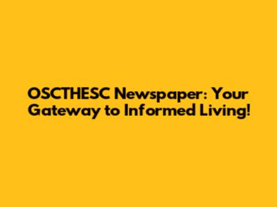 OSCTHESC Newspaper: Your Gateway to Informed Living!