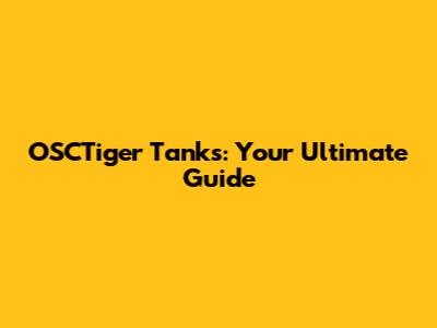 OSCTiger Tanks: Your Ultimate Guide