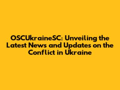 OSCUkraineSC: Unveiling the Latest News and Updates on the Conflict in Ukraine