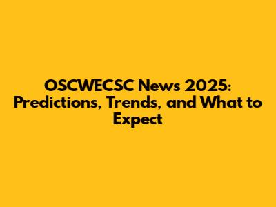 OSCWECSC News 2025: Predictions, Trends, and What to Expect