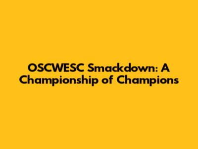 OSCWESC Smackdown: A Championship of Champions