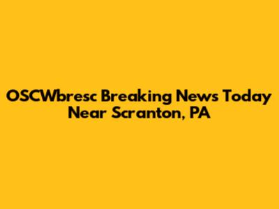 OSCWbresc Breaking News Today Near Scranton, PA