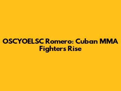 OSCYOELSC Romero: Cuban MMA Fighter's Rise