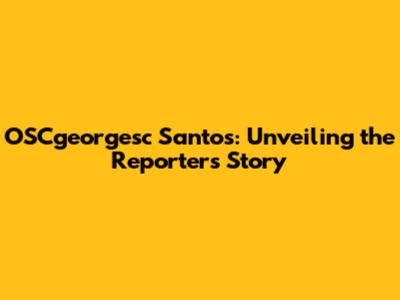 OSCgeorgesc Santos: Unveiling the Reporter's Story