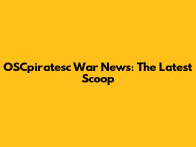 OSCpiratesc War News: The Latest Scoop