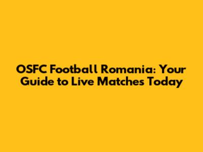 OSFC Football Romania: Your Guide to Live Matches Today