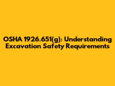 OSHA 1926.651(g): Understanding Excavation Safety Requirements