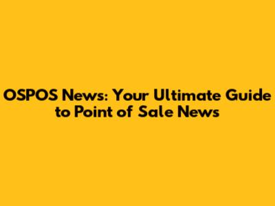 OSPOS News: Your Ultimate Guide to Point of Sale News