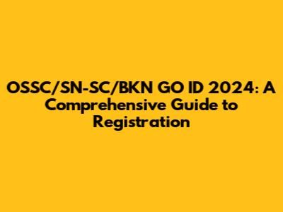 OSSC/SN-SC/BKN GO ID 2024: A Comprehensive Guide to Registration