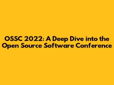 OSSC 2022: A Deep Dive into the Open Source Software Conference