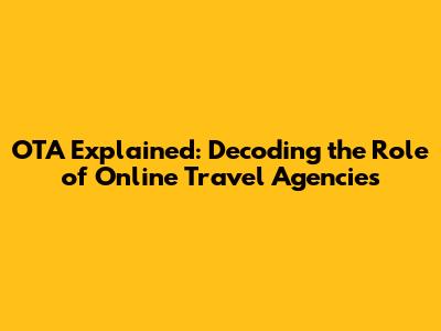 OTA Explained: Decoding the Role of Online Travel Agencies