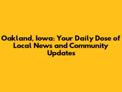 Oakland, Iowa: Your Daily Dose of Local News and Community Updates