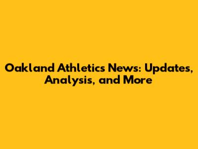 Oakland Athletics News: Updates, Analysis, and More