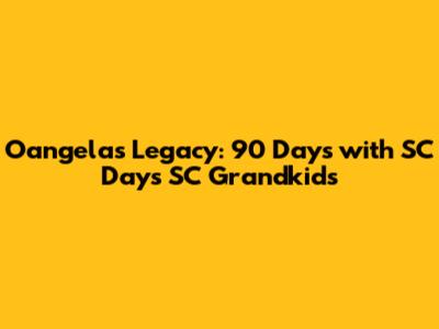 Oangela's Legacy: 90 Days with SC Days SC Grandkids