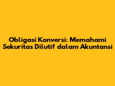 Obligasi Konversi: Memahami Sekuritas Dilutif dalam Akuntansi