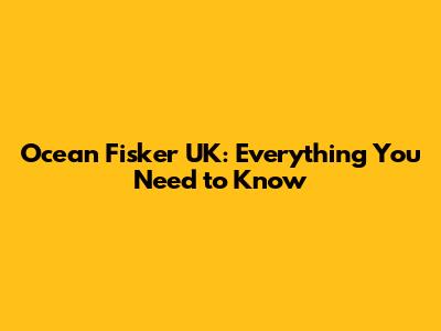 Ocean Fisker UK: Everything You Need to Know