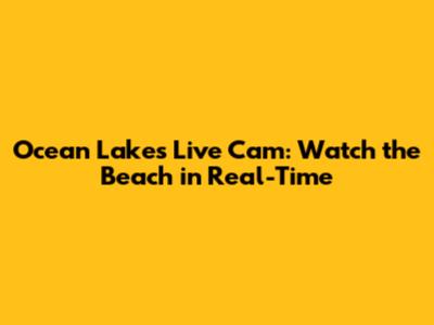 Ocean Lakes Live Cam: Watch the Beach in Real-Time