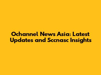 Ochannel News Asia: Latest Updates and Sccnasc Insights