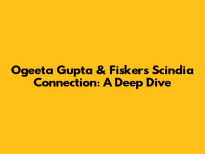 Ogeeta Gupta & Fisker's Scindia Connection: A Deep Dive