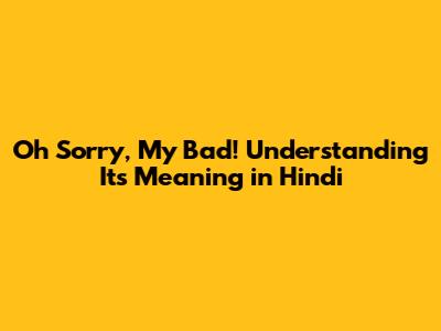 Oh Sorry, My Bad! Understanding Its Meaning in Hindi