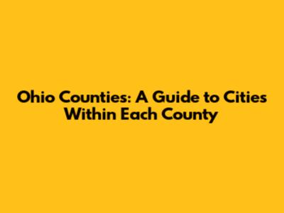 Ohio Counties: A Guide to Cities Within Each County