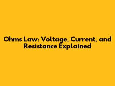 Ohm's Law: Voltage, Current, and Resistance Explained