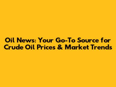 Oil News: Your Go-To Source for Crude Oil Prices & Market Trends