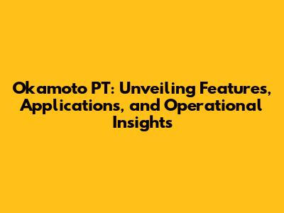 Okamoto PT: Unveiling Features, Applications, and Operational Insights