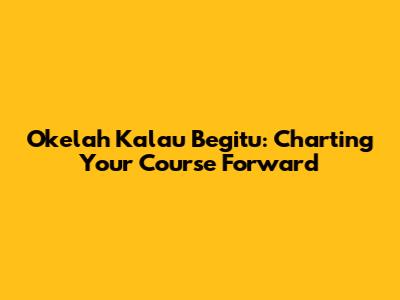 Okelah Kalau Begitu: Charting Your Course Forward