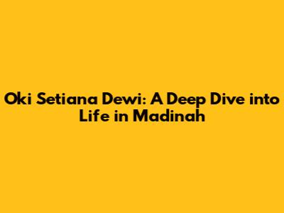 Oki Setiana Dewi: A Deep Dive into Life in Madinah