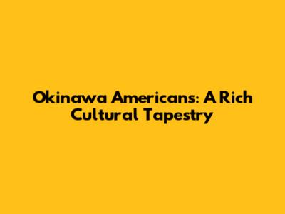 Okinawa Americans: A Rich Cultural Tapestry