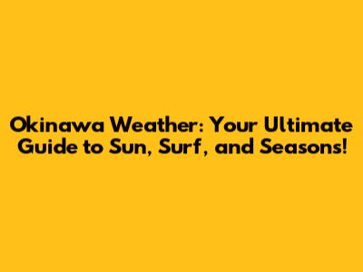 Okinawa Weather: Your Ultimate Guide to Sun, Surf, and Seasons!