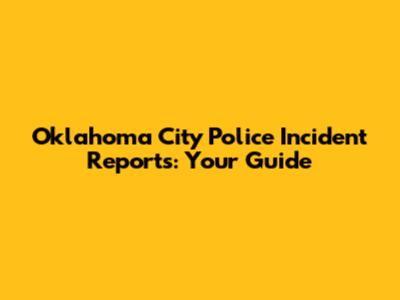 Oklahoma City Police Incident Reports: Your Guide