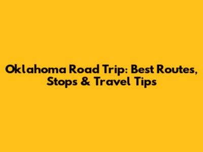 Oklahoma Road Trip: Best Routes, Stops & Travel Tips