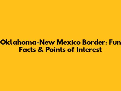 Oklahoma-New Mexico Border: Fun Facts & Points of Interest